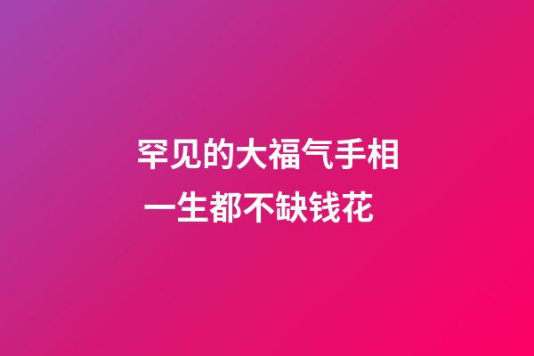 罕见的大福气手相 一生都不缺钱花